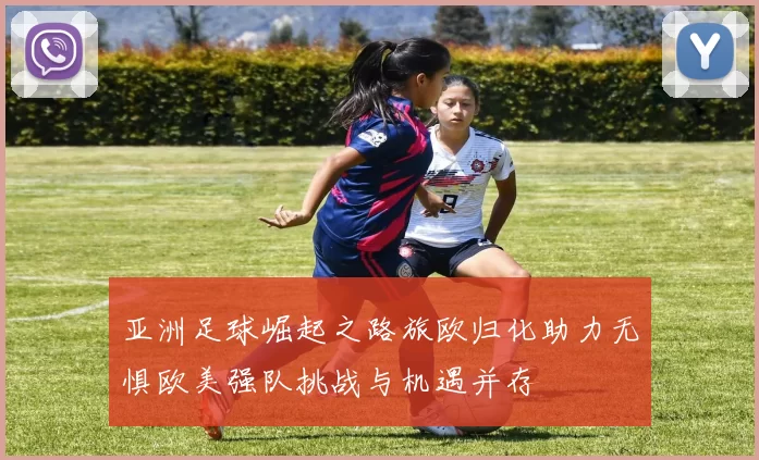 亚洲足球崛起之路旅欧归化助力无惧欧美强队挑战与机遇并存