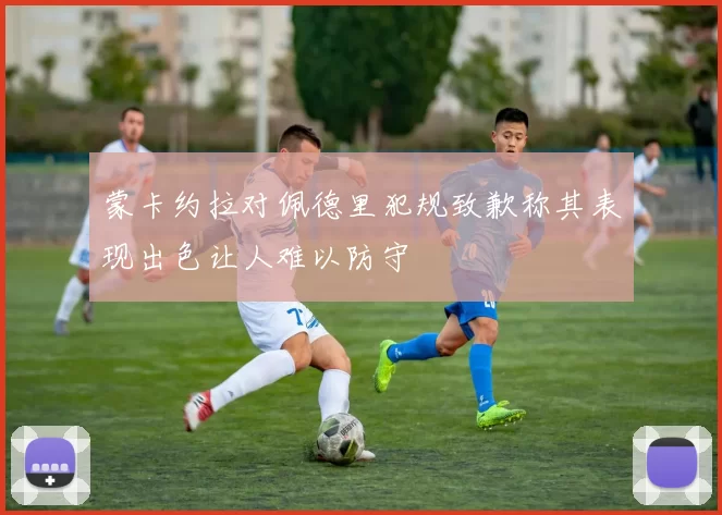 蒙卡约拉对佩德里犯规致歉称其表现出色让人难以防守