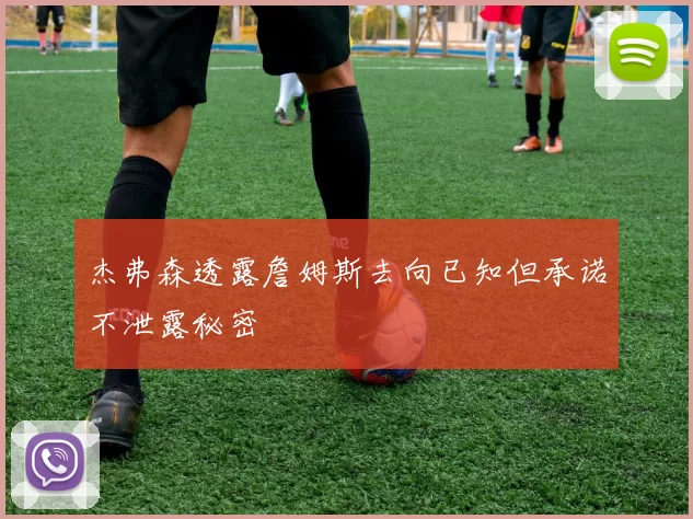 杰弗森透露詹姆斯去向已知但承诺不泄露秘密
