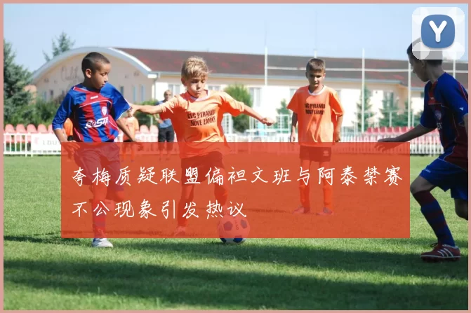 夸梅质疑联盟偏袒文班与阿泰禁赛不公现象引发热议