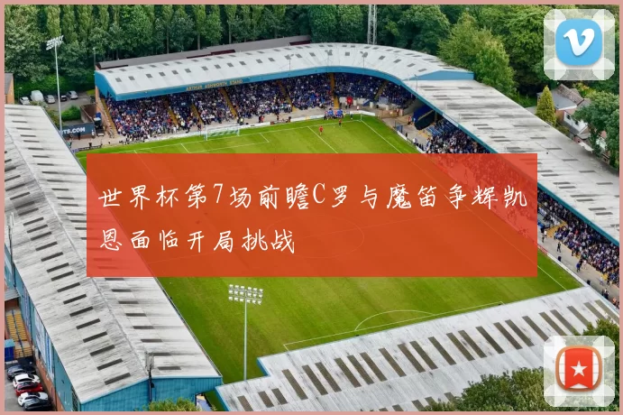 世界杯第7场前瞻C罗与魔笛争辉凯恩面临开局挑战