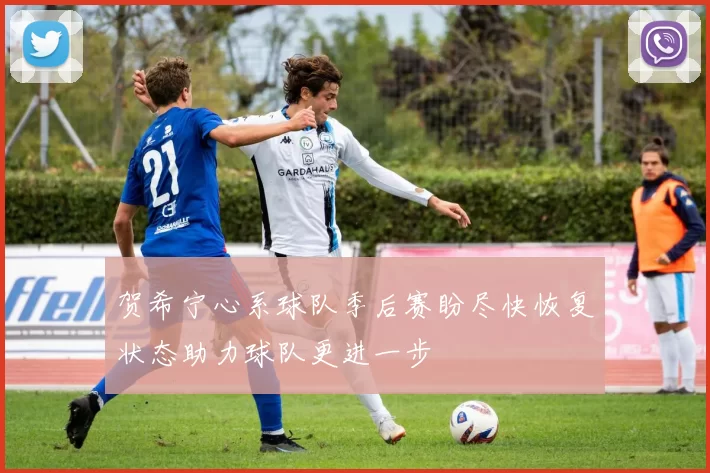 贺希宁心系球队季后赛盼尽快恢复状态助力球队更进一步