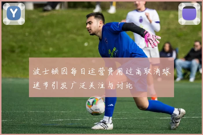 波士顿因每日运营费用过高取消球迷节引发广泛关注与讨论