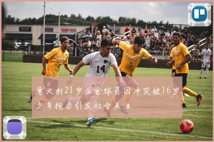意大利21岁业余球员因冲突被16岁少年枪杀引发社会关注