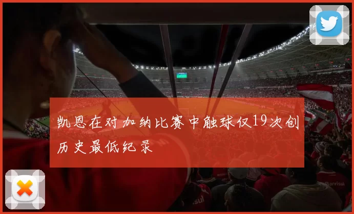 凯恩在对加纳比赛中触球仅19次创历史最低纪录