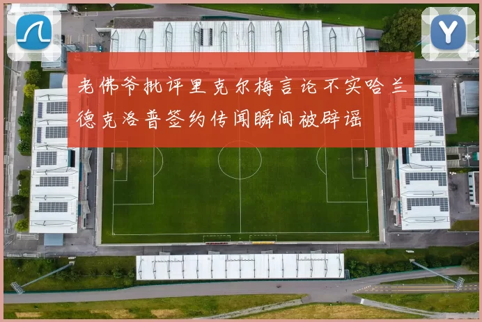 老佛爷批评里克尔梅言论不实哈兰德克洛普签约传闻瞬间被辟谣